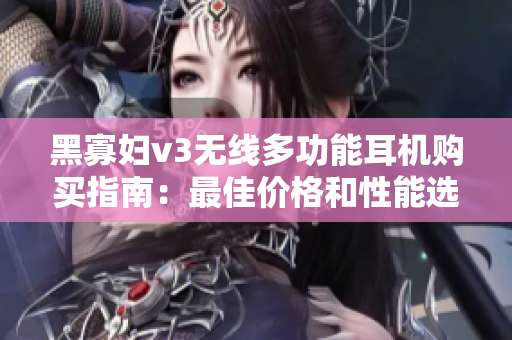 黑寡妇v3无线多功能耳机购买指南：最佳价格和性能选择