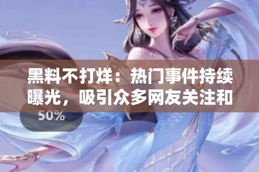黑料不打烊：热门事件持续曝光，吸引众多网友关注和讨论