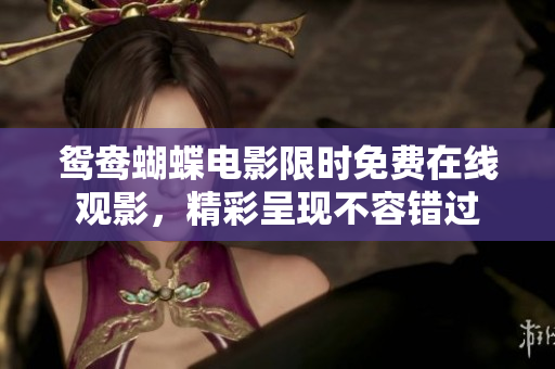鸳鸯蝴蝶电影限时免费在线观影，精彩呈现不容错过
