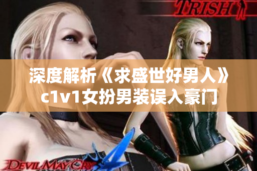 深度解析《求盛世好男人》c1v1女扮男装误入豪门