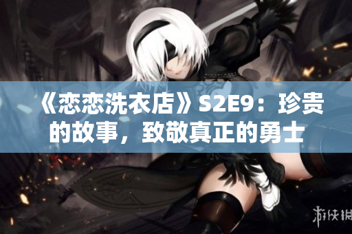 《恋恋洗衣店》S2E9：珍贵的故事，致敬真正的勇士