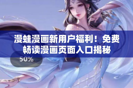 漫蛙漫画新用户福利！免费畅读漫画页面入口揭秘