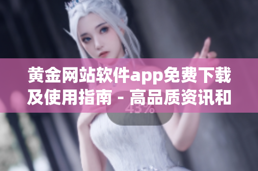 黄金网站软件app免费下载及使用指南 - 高品质资讯和技巧分享(1)