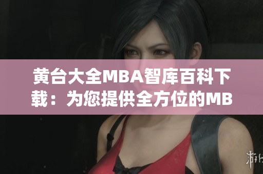 黄台大全MBA智库百科下载：为您提供全方位的MBA知识资源!(1)