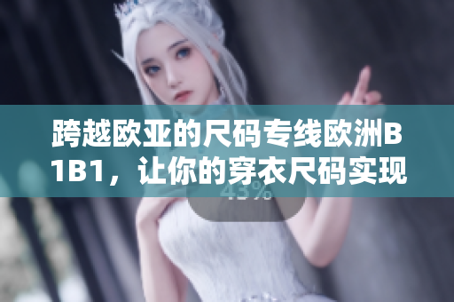 跨越欧亚的尺码专线欧洲B1B1，让你的穿衣尺码实现无国界！