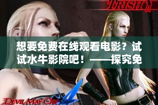 想要免费在线观看电影？试试水牛影院吧！——探究免费电影网站的可行性与风险