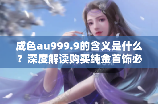 成色au999.9的含义是什么？深度解读购买纯金首饰必看！