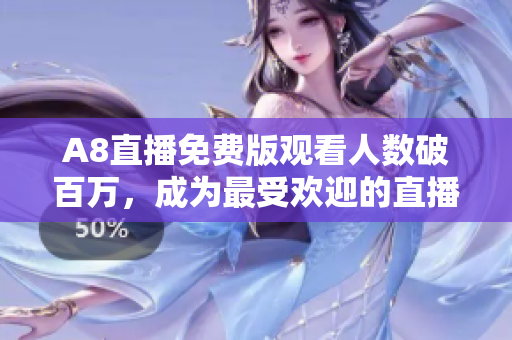 A8直播免费版观看人数破百万，成为最受欢迎的直播平台