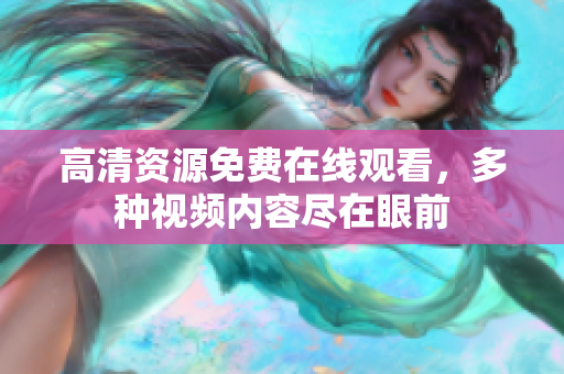 高清资源免费在线观看，多种视频内容尽在眼前