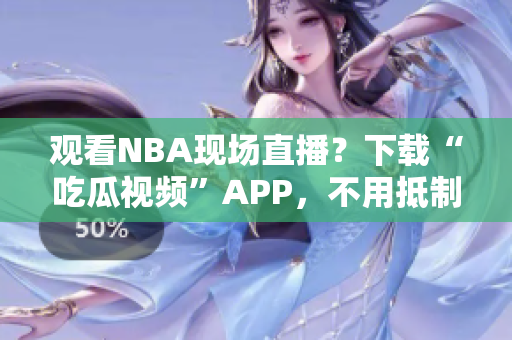 观看NBA现场直播？下载“吃瓜视频”APP，不用抵制上传速度！