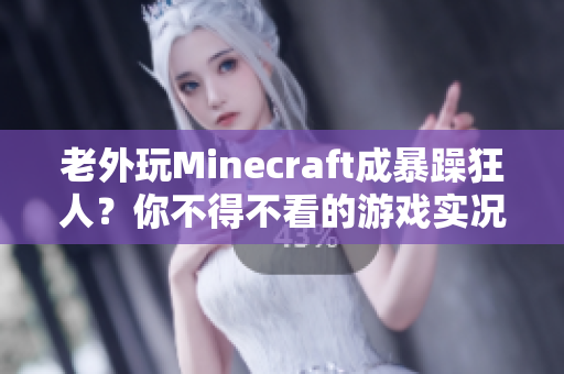 老外玩Minecraft成暴躁狂人？你不得不看的游戏实况报道