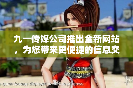 九一传媒公司推出全新网站，为您带来更便捷的信息交流平台
