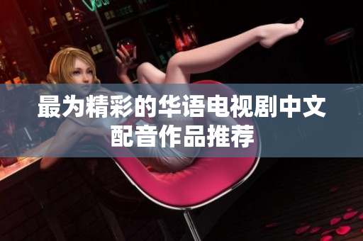 最为精彩的华语电视剧中文配音作品推荐
