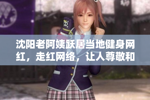 沈阳老阿姨跃居当地健身网红，走红网络，让人尊敬和感到自豪