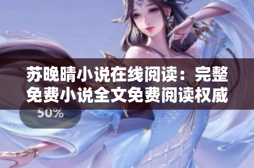苏晚晴小说在线阅读：完整免费小说全文免费阅读权威发布