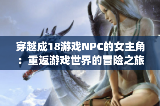 穿越成18游戏NPC的女主角：重返游戏世界的冒险之旅(1)