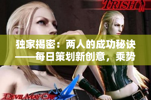 独家揭密：两人的成功秘诀——每日策划新创意，乘势而上