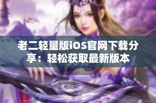 老二轻量版iOS官网下载分享：轻松获取最新版本