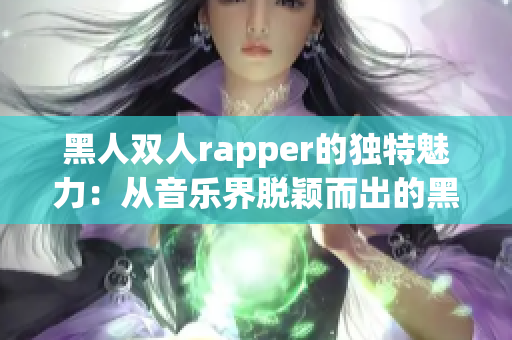 黑人双人rapper的独特魅力：从音乐界脱颖而出的黑人双人组合