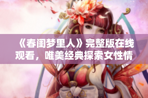《春闺梦里人》完整版在线观看，唯美经典探索女性情感内心世界