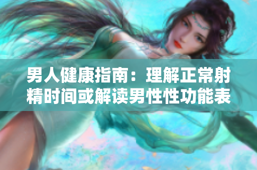男人健康指南：理解正常射精时间或解读男性性功能表现
