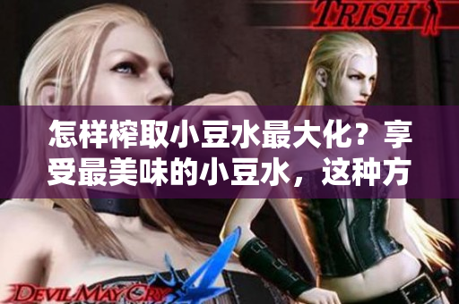 怎样榨取小豆水最大化？享受最美味的小豆水，这种方法绝对不容错过！