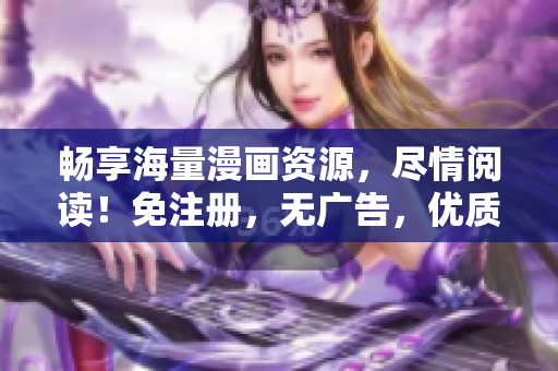 畅享海量漫画资源，尽情阅读！免注册，无广告，优质成品漫画尽在眼前