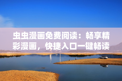 虫虫漫画免费阅读：畅享精彩漫画，快捷入口一键畅读(1)