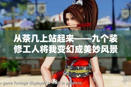 从茶几上站起来——九个装修工人将我变幻成美妙风景