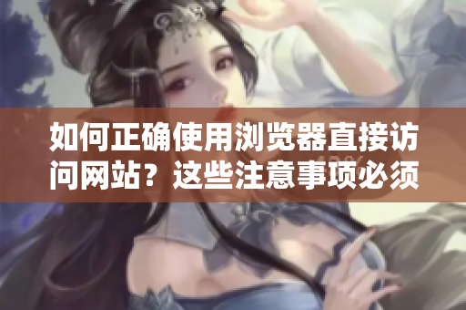 如何正确使用浏览器直接访问网站？这些注意事项必须了解