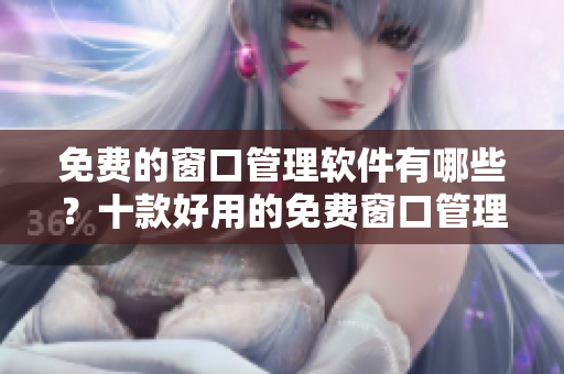 免费的窗口管理软件有哪些？十款好用的免费窗口管理软件推荐