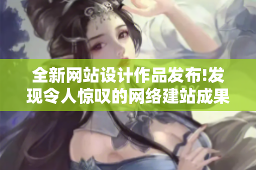 全新网站设计作品发布!发现令人惊叹的网络建站成果
