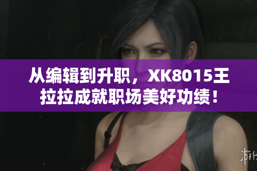 从编辑到升职，XK8015王拉拉成就职场美好功绩！