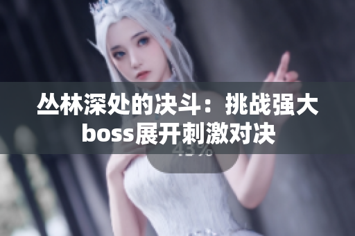 丛林深处的决斗：挑战强大boss展开刺激对决