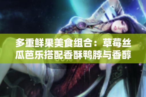 多重鲜果美食组合：草莓丝瓜芭乐搭配香酥鸭脖与香醇奶茶