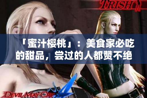 「蜜汁樱桃」：美食家必吃的甜品，尝过的人都赞不绝口！