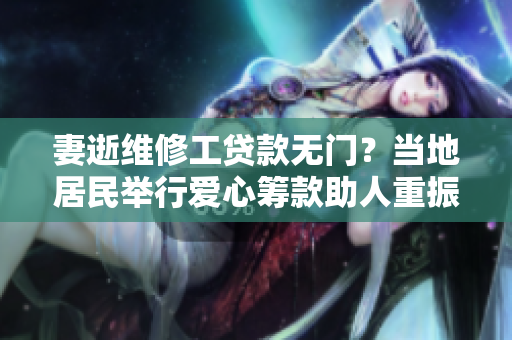 妻逝维修工贷款无门？当地居民举行爱心筹款助人重振生活