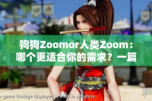 狗狗Zoomor人类Zoom：哪个更适合你的需求？一篇对比分析