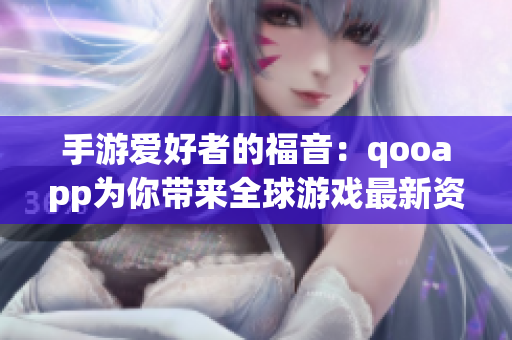 手游爱好者的福音：qooapp为你带来全球游戏最新资源！
