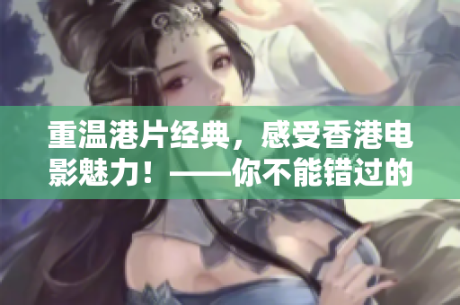 重温港片经典，感受香港电影魅力！——你不能错过的优秀港片汇总