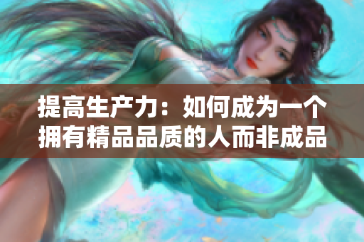 提高生产力：如何成为一个拥有精品品质的人而非成品