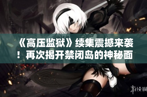 《高压监狱》续集震撼来袭！再次揭开禁闭岛的神秘面纱