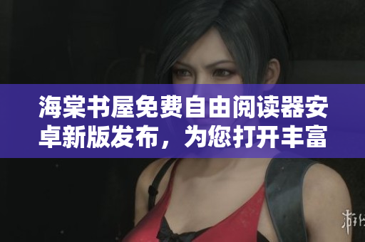 海棠书屋免费自由阅读器安卓新版发布，为您打开丰富阅读世界