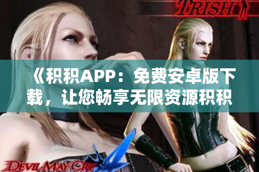 《积积APP：免费安卓版下载，让您畅享无限资源积积重磅桶！》