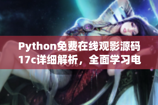 Python免费在线观影源码17c详细解析，全面学习电影源码