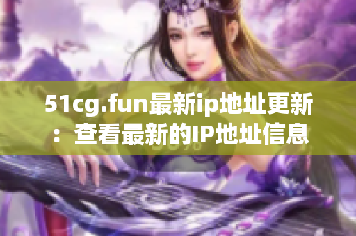 51cg.fun最新ip地址更新：查看最新的IP地址信息