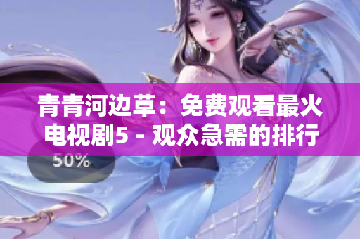青青河边草：免费观看最火电视剧5 - 观众急需的排行榜