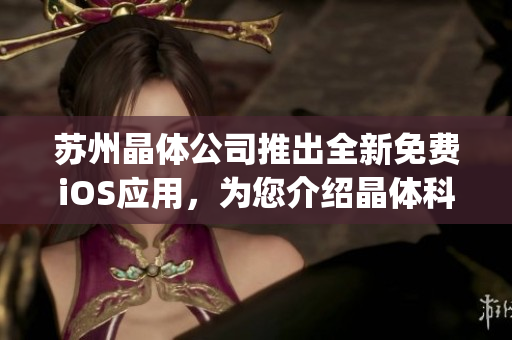 苏州晶体公司推出全新免费iOS应用，为您介绍晶体科技的创新成果(1)