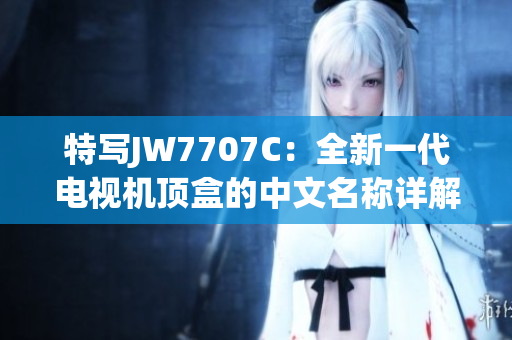 特写JW7707C：全新一代电视机顶盒的中文名称详解