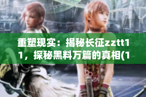 重塑现实：揭秘长征zztt11，探秘黑料万篇的真相(1)
